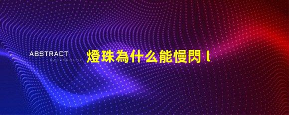 燈珠為什么能慢閃 led燈珠為什么會閃